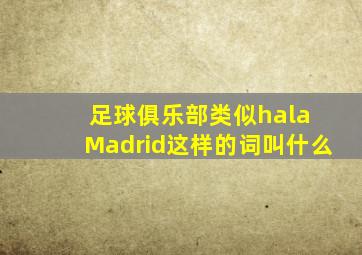 足球俱乐部类似hala Madrid这样的词叫什么